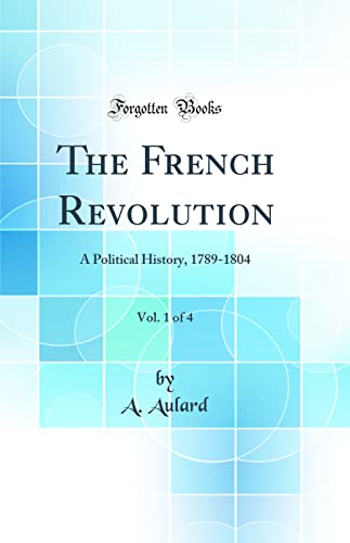 The French Revolution, Vol. 1 of 4: A Political History, 1789-1804 (Classic Reprint)