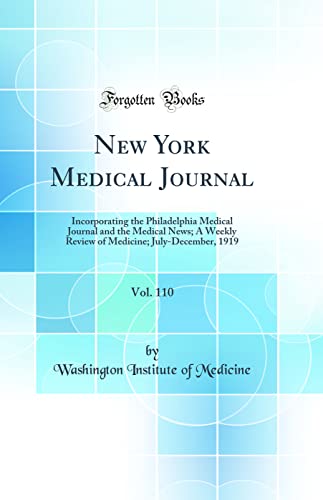 New York Medical Journal, Vol. 110: Incorporating the Philadelphia Medical Journal and the Medical News; A Weekly Review of Medicine; July-December, 1919 (Classic Reprint)