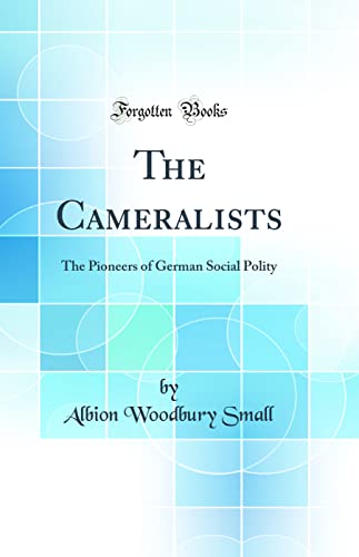 The Cameralists: The Pioneers of German Social Polity (Classic Reprint)