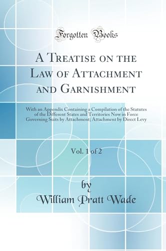 A Treatise on the Law of Attachment and Garnishment, Vol. 1 of 2: With an Appendix Containing a Compilation of the Statutes of the Different States and Territories Now in Force Governing Suits by Attachment; Attachment by Direct Levy (Classic Reprint)