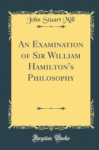 An Examination of Sir William Hamilton''s Philosophy (Classic Reprint)