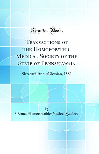 Transactions of the Homoeopathic Medical Society of the State of Pennsylvania: Sixteenth Annual Session, 1880 (Classic Reprint)