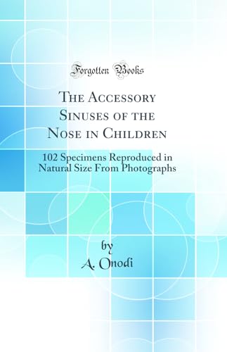 The Accessory Sinuses of the Nose in Children: 102 Specimens Reproduced in Natural Size From Photographs (Classic Reprint)