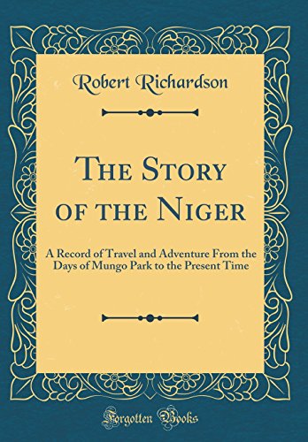 The Story of the Niger: A Record of Travel and Adventure From the Days of Mungo Park to the Present Time (Classic Reprint)