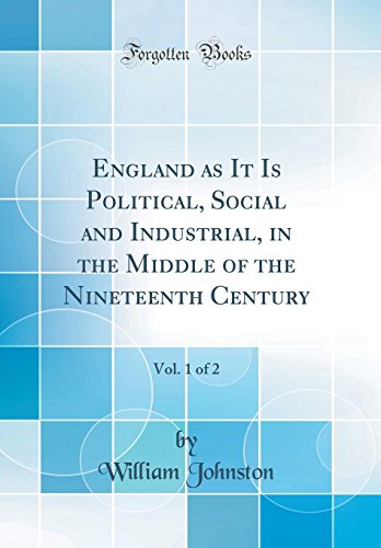 England as It Is Political, Social and Industrial, in the Middle of the Nineteenth Century, Vol. 1 of 2 (Classic Reprint)