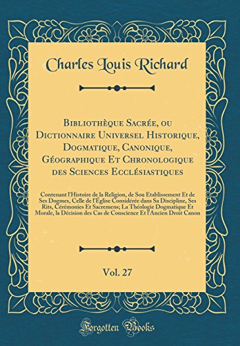 Bibliothèque Sacrée, ou Dictionnaire Universel Historique, Dogmatique, Canonique, Géographique Et Chronologique des Sciences Ecclésiastiques, Vol. 27: Contenant l'Histoire de la Religion, de Sou Établissement Et de Ses Dogmes, Celle de l'Église Cons