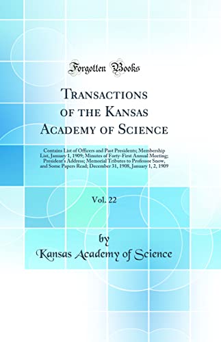 Transactions of the Kansas Academy of Science, Vol. 22: Contains List of Officers and Past Presidents; Membership List, January 1, 1909; Minutes of Forty-First Annual Meeting; President's Address; Memorial Tributes to Professor Snow, and Some Papers Read;