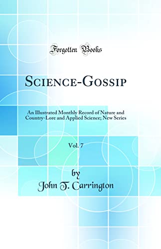 Science-Gossip, Vol. 7: An Illustrated Monthly Record of Nature and Country-Lore and Applied Science; New Series (Classic Reprint)
