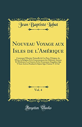 Nouveau Voyage aux Isles de l'Amérique, Vol. 4: Contenant l'Histoire Naturelle de Ces Pays, l'Origine, les Mœurs, la Religion Et le Gouvernement des Habitans Anciens Et Modernes; Les Guerres Et les Evenemens Singuliers Qui Y Sont Arrivez Pendant le Séj
