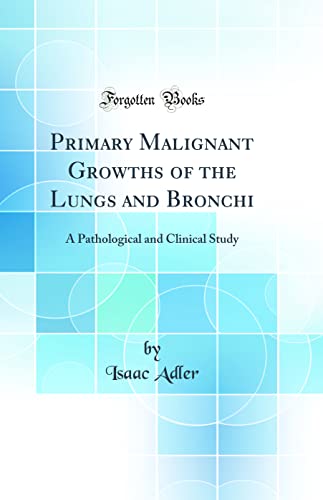 Primary Malignant Growths of the Lungs and Bronchi: A Pathological and Clinical Study (Classic Reprint)