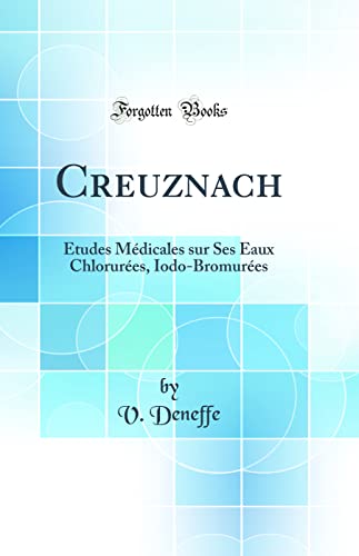 Creuznach: Études Médicales sur Ses Eaux Chlorurées, Iodo-Bromurées (Classic Reprint)