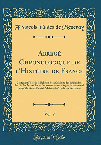 Abregé Chronologique de l'Histoire de France, Vol. 2: Contenant l'État de la Religion Et la Conduite des Eglises dans les Gaules Avant Clovis; Et Commençant au Regne de Faramond Jusqu'à la Fin de Celui de Clotaire II. Avec la Vie des Reines