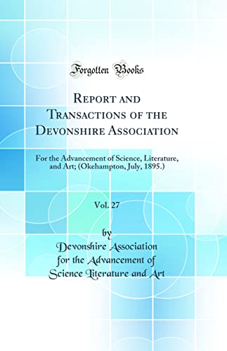 Report and Transactions of the Devonshire Association, Vol. 27: For the Advancement of Science, Literature, and Art; (Okehampton, July, 1895.) (Classic Reprint)