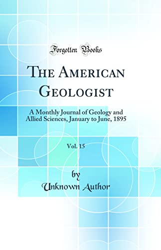 The American Geologist, Vol. 15: A Monthly Journal of Geology and Allied Sciences, January to June, 1895 (Classic Reprint)