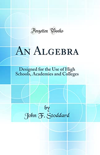 An Algebra: Designed for the Use of High Schools, Academies and Colleges (Classic Reprint)