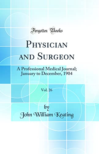 Physician and Surgeon, Vol. 26: A Professional Medical Journal; January to December, 1904 (Classic Reprint)