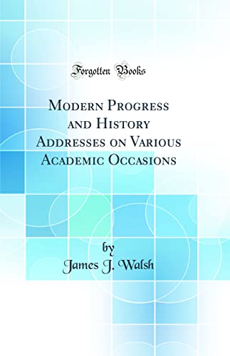 Modern Progress and History Addresses on Various Academic Occasions (Classic Reprint)