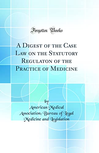 A Digest of the Case Law on the Statutory Regulaton of the Practice of Medicine (Classic Reprint)