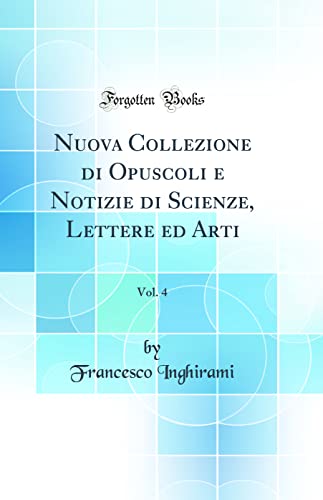 Nuova Collezione di Opuscoli e Notizie di Scienze, Lettere ed Arti, Vol. 4 (Classic Reprint)