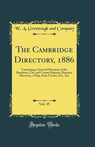 The Cambridge Directory, 1886, Vol. 35: Containing a General Directory of the Residents, City and County Register, Business Directory, a Map, State Census, Etc., Etc (Classic Reprint)