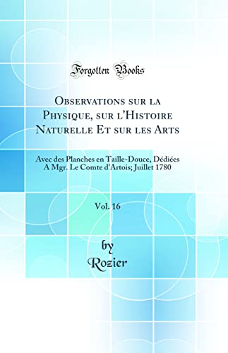 Observations sur la Physique, sur l'Histoire Naturelle Et sur les Arts, Vol. 16: Avec des Planches en Taille-Douce, Dédiées A Mgr. Le Comte d'Artois; Juillet 1780 (Classic Reprint)