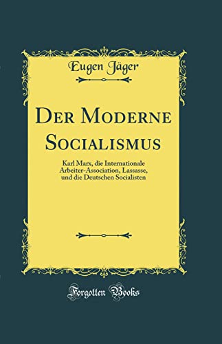 Der Moderne Socialismus: Karl Marx, die Internationale Arbeiter-Association, Lassasse, und die Deutschen Socialisten (Classic Reprint)