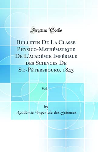 Bulletin De La Classe Physico-Mathématique De L'académie Impériale des Sciences De St.-Pétersbourg, 1843, Vol. 1 (Classic Reprint)