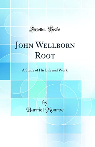 John Wellborn Root: A Study of His Life and Work (Classic Reprint)