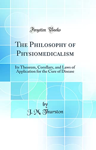 The Philosophy of Physiomedicalism: Its Theorem, Corollary, and Laws of Application for the Cure of Disease (Classic Reprint)