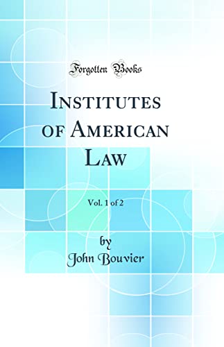 Institutes of American Law, Vol. 1 of 2 (Classic Reprint)