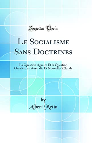 Le Socialisme Sans Doctrines: La Question Agraire Et la Question Ouvrière en Australie Et Nouvelle-Zélande (Classic Reprint)