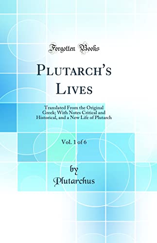 Plutarch's Lives, Vol. 1 of 6: Translated From the Original Greek; With Notes Critical and Historical, and a New Life of Plutarch (Classic Reprint)
