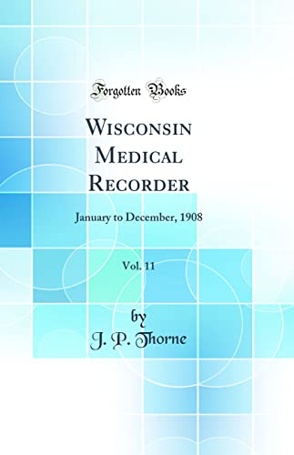 Wisconsin Medical Recorder, Vol. 11: January to December, 1908 (Classic Reprint)