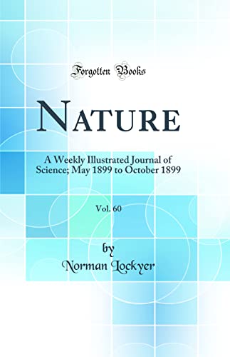 Nature, Vol. 60: A Weekly Illustrated Journal of Science; May 1899 to October 1899 (Classic Reprint)