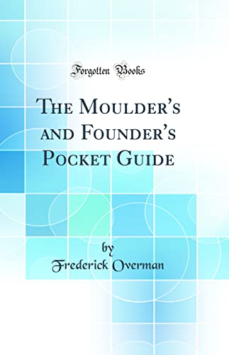 The Moulder's and Founder's Pocket Guide (Classic Reprint)
