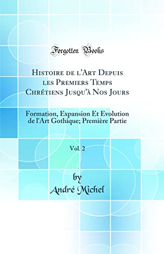 Histoire de l'Art Depuis les Premiers Temps Chrétiens Jusqu'à Nos Jours, Vol. 2: Formation, Expansion Et Évolution de l'Art Gothique; Première Partie (Classic Reprint)