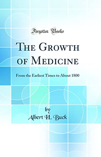 The Growth of Medicine: From the Earliest Times to About 1800 (Classic Reprint)