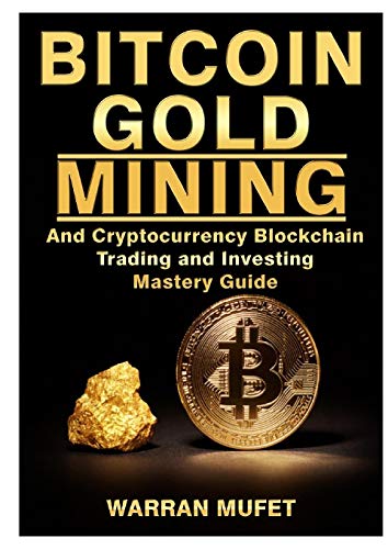 Bitcoin Gold Mining and Cryptocurrency Blockchain, Trading, and Investing Mastery Guide