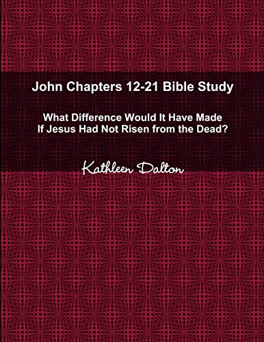 John Chapters 12-21 Bible Study   What Difference Would It Have Made If Jesus Had Not Risen from the Dead?