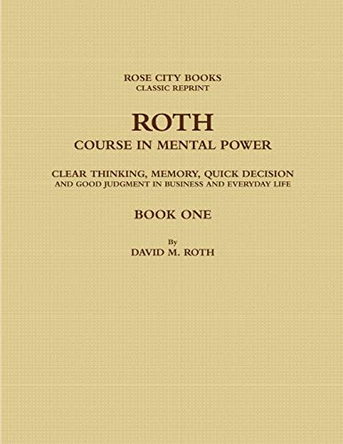 ROTH COURSE IN MENTAL POWER, CLEAR THINKING, MEMORY, QUICK DECISION AND GOOD JUDGMENT IN BUSINESS AND EVERYDAY LIFE - BOOK ONE