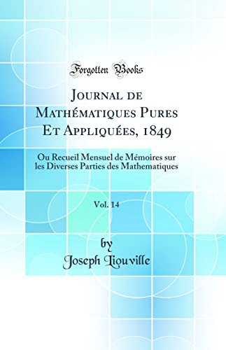 Journal de Mathématiques Pures Et Appliquées, 1849, Vol. 14: Ou Recueil Mensuel de Mémoires sur les Diverses Parties des Mathematiques (Classic Reprint)