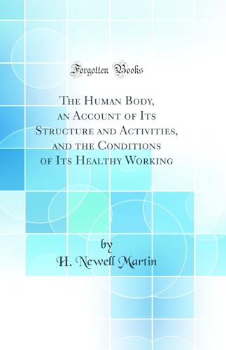 The Human Body, an Account of Its Structure and Activities, and the Conditions of Its Healthy Working (Classic Reprint)