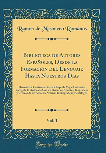 Biblioteca de Autores Españoles, Desde la Formación del Lenguaje Hasta Nuestros Dias, Vol. 1: Dramáticos Contemporáneos a Lope de Vega, Colección Escogida U Ordenada Con un Discurso, Apuntes, Biográficos y Críticos de los Autores, Noticias Bibliogr