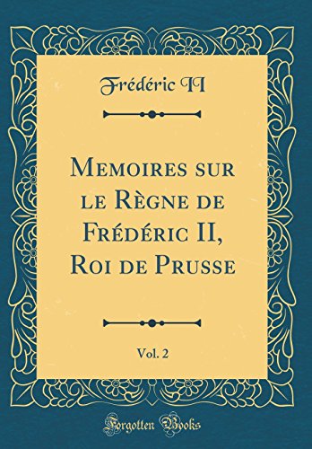 Memoires sur le Règne de Frédéric II, Roi de Prusse, Vol. 2 (Classic Reprint)