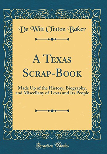 A Texas Scrap-Book: Made Up of the History, Biography, and Miscellany of Texas and Its People (Classic Reprint)