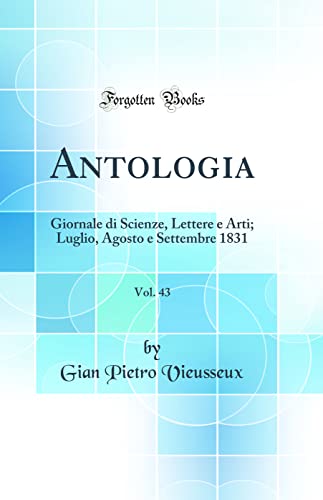 Antologia, Vol. 43: Giornale di Scienze, Lettere e Arti; Luglio, Agosto e Settembre 1831 (Classic Reprint)