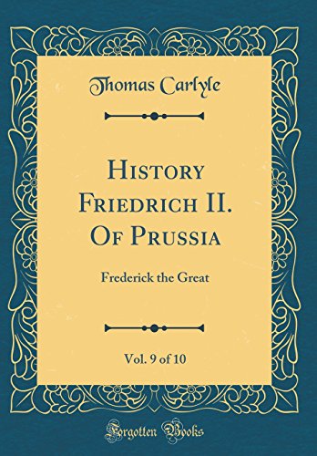History Friedrich II. Of Prussia, Vol. 9 of 10: Frederick the Great (Classic Reprint)