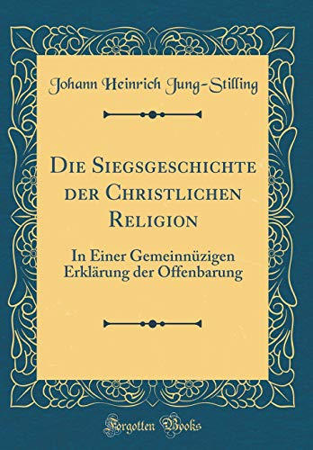 Die Siegsgeschichte der Christlichen Religion: In Einer Gemeinnüzigen Erklärung der Offenbarung (Classic Reprint)