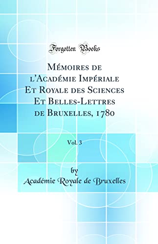 Mémoires de l'Académie Impériale Et Royale des Sciences Et Belles-Lettres de Bruxelles, 1780, Vol. 3 (Classic Reprint)