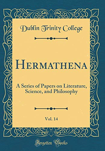Hermathena, Vol. 14: A Series of Papers on Literature, Science, and Philosophy (Classic Reprint)